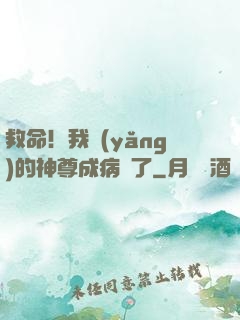 救命！我養(yǎng)的神尊成病嬌了