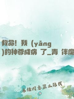 救命！我養(yǎng)的神尊成病嬌了