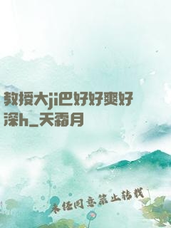 教授大ji巴好好爽好深h