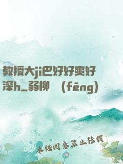 教授大ji巴好好爽好深h