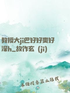 教授大ji巴好好爽好深h