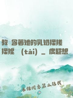 教練含著她的乳奶揉搓揉捏動態(tài)圖