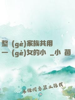 整個(gè)家族共用一個(gè)女的小說