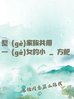 整個(gè)家族共用一個(gè)女的小說