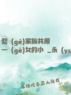 整個(gè)家族共用一個(gè)女的小說