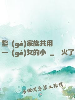 整個(gè)家族共用一個(gè)女的小說