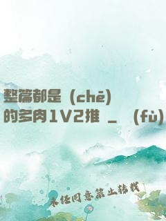 整篇都是車(chē)的多肉1V2推薦