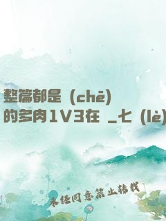 整篇都是車(chē)的多肉1V3在線