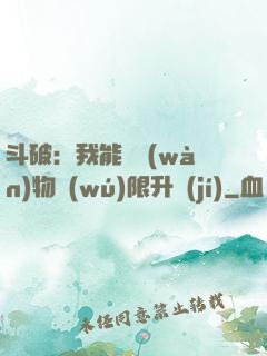 斗破：我能將萬(wàn)物無(wú)限升級(jí)