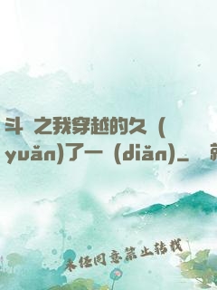 斗羅之我穿越的久遠(yuǎn)了一點(diǎn)