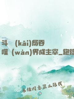 斗羅開(kāi)局吞噬萬(wàn)界成主宰