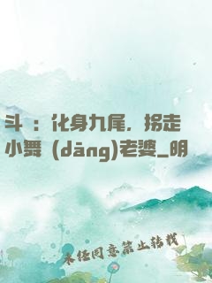 斗羅：化身九尾，拐走小舞當(dāng)老婆