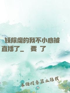 斬妖除魔的我不小心被直播了