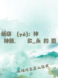 新店開業(yè)：神獸神器，億點點多