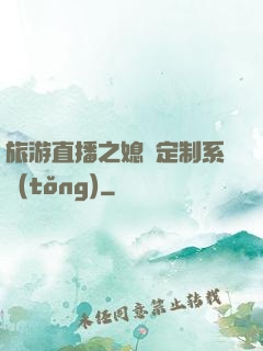 旅游直播之媳婦定制系統(tǒng)