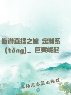 旅游直播之媳婦定制系統(tǒng)