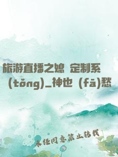旅游直播之媳婦定制系統(tǒng)