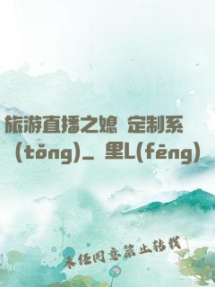 旅游直播之媳婦定制系統(tǒng)