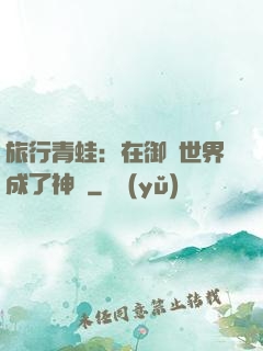 旅行青蛙：在御獸世界成了神話