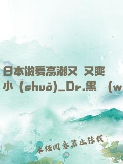 日本做爰高潮又黃又爽小說(shuō)