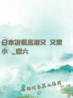 日本做爰高潮又黃又爽小說