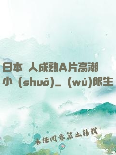 日本婦人成熟A片高潮小說(shuō)