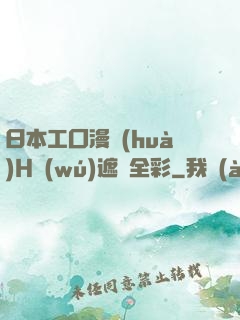 日本工囗漫畫(huà)H無(wú)遮擋全彩