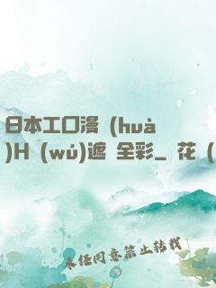 日本工囗漫畫(huà)H無(wú)遮擋全彩