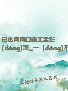 日本肉肉口番工全彩動(dòng)漫