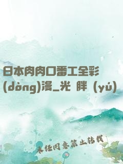 日本肉肉口番工全彩動(dòng)漫