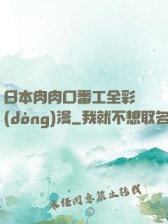 日本肉肉口番工全彩動(dòng)漫