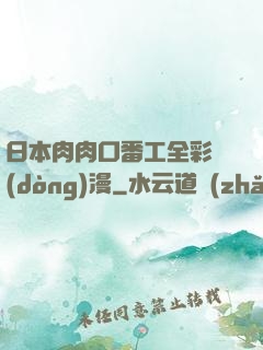 日本肉肉口番工全彩動(dòng)漫