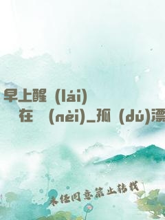 早上醒來(lái)腫脹還在體內(nèi)