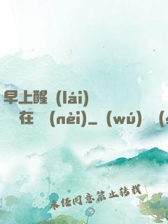 早上醒來(lái)腫脹還在體內(nèi)