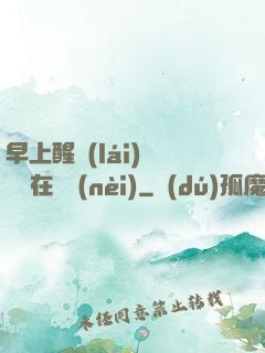 早上醒來(lái)腫脹還在體內(nèi)