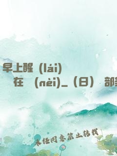 早上醒來(lái)腫脹還在體內(nèi)