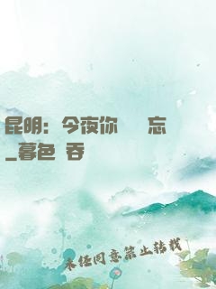 昆明：今夜你將誰遺忘