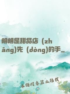 明明是甜品店長(zhǎng)先動(dòng)的手