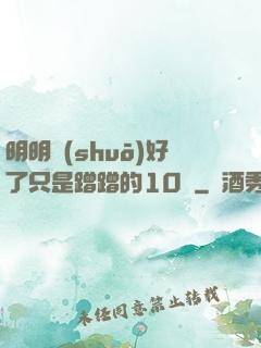 明明說(shuō)好了只是蹭蹭的10話