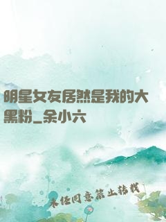 明星女友居然是我的大黑粉
