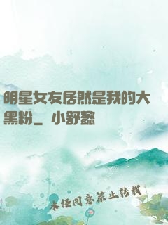 明星女友居然是我的大黑粉