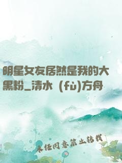 明星女友居然是我的大黑粉