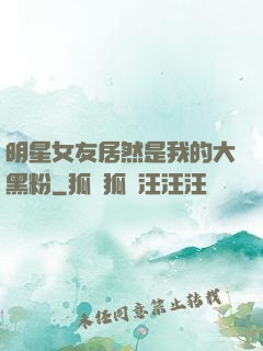 明星女友居然是我的大黑粉