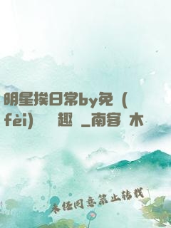 明星挨日常by免費(fèi)閱讀筆趣閣