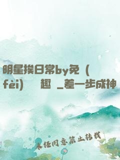 明星挨日常by免費(fèi)閱讀筆趣閣