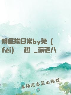 明星挨日常by免費(fèi)閱讀筆趣閣