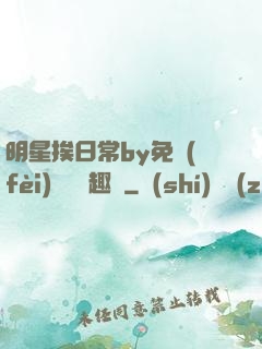 明星挨日常by免費(fèi)閱讀筆趣閣