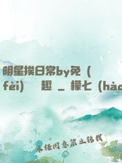 明星挨日常by免費(fèi)閱讀筆趣閣