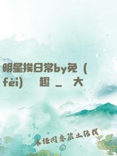 明星挨日常by免費(fèi)閱讀筆趣閣
