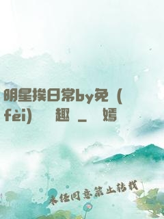 明星挨日常by免費(fèi)閱讀筆趣閣
